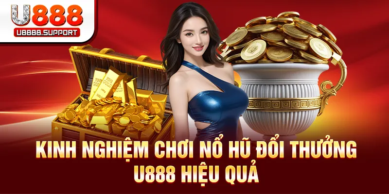 Kinh nghiệm chơi nổ hũ đổi thưởng U888 hiệu quả