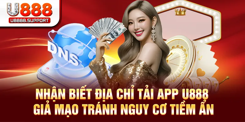 Nhận biết địa chỉ tải app U888 giả mạo tránh nguy cơ tiềm ẩn