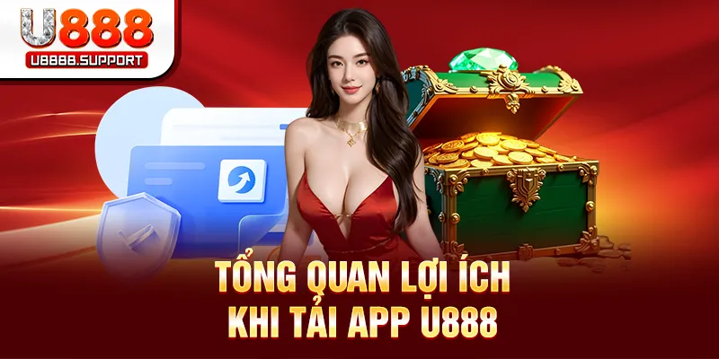 Tổng quan lợi ích khi tải app U888